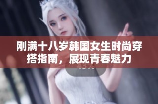 刚满十八岁韩国女生时尚穿搭指南，展现青春魅力