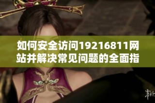 如何安全访问19216811网站并解决常见问题的全面指南