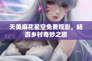 天美麻花星空免费观影，畅游乡村奇妙之旅