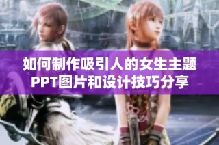 如何制作吸引人的女生主题PPT图片和设计技巧分享
