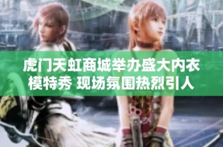 虎门天虹商城举办盛大内衣模特秀 现场氛围热烈引人瞩目
