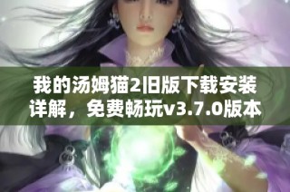 我的汤姆猫2旧版下载安装详解，免费畅玩v3.7.0版本