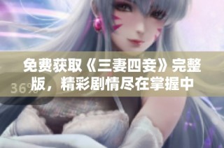 免费获取《三妻四妾》完整版，精彩剧情尽在掌握中