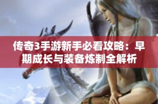 传奇3手游新手必看攻略：早期成长与装备炼制全解析