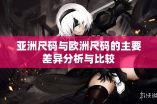 亚洲尺码与欧洲尺码的主要差异分析与比较