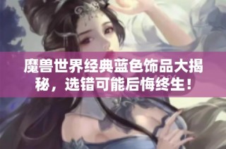 魔兽世界经典蓝色饰品大揭秘，选错可能后悔终生！