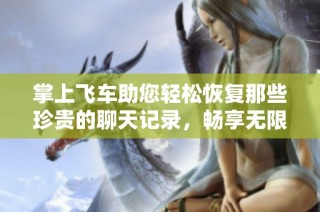 掌上飞车助您轻松恢复那些珍贵的聊天记录，畅享无限飞驰的交流乐趣