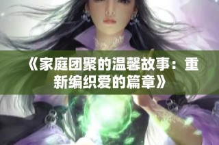 《家庭团聚的温馨故事：重新编织爱的篇章》