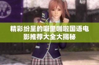 精彩纷呈的噼里啪啦国语电影推荐大全大揭秘