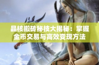 晶核搬砖秘技大揭秘：掌握金币交易与高效变现方法