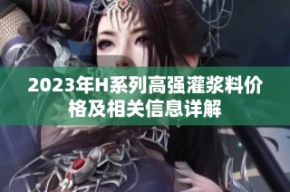 2023年H系列高强灌浆料价格及相关信息详解