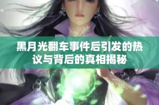 黑月光翻车事件后引发的热议与背后的真相揭秘