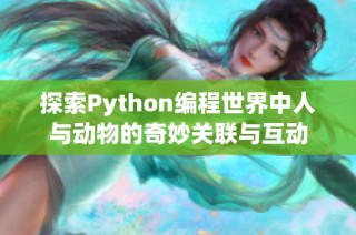 探索Python编程世界中人与动物的奇妙关联与互动