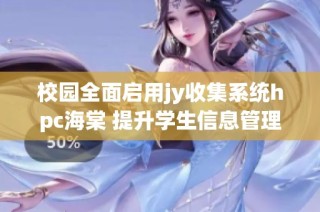 校园全面启用jy收集系统hpc海棠 提升学生信息管理效率