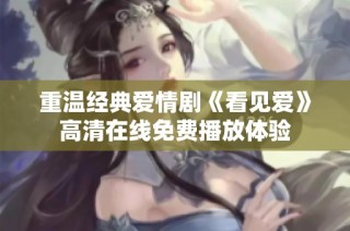 重温经典爱情剧《看见爱》高清在线免费播放体验