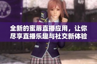 全新的蜜唇直播应用，让你尽享直播乐趣与社交新体验