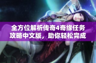 全方位解析传奇4奇缘任务攻略中文版，助你轻松完成游戏挑战与任务