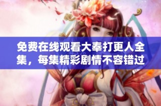 免费在线观看大奉打更人全集，每集精彩剧情不容错过