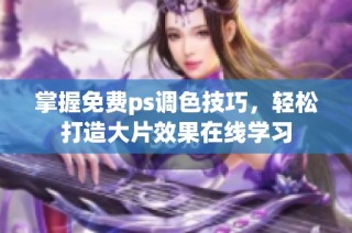 掌握免费ps调色技巧，轻松打造大片效果在线学习