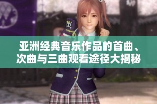 亚洲经典音乐作品的首曲、次曲与三曲观看途径大揭秘