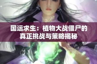 国运求生：植物大战僵尸的真正挑战与策略揭秘