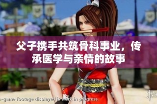 父子携手共筑骨科事业，传承医学与亲情的故事