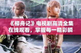 《柳舟记》电视剧高清全集在线观看，掌握每一精彩瞬间！