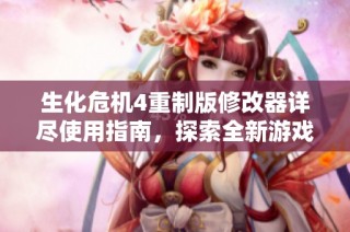 生化危机4重制版修改器详尽使用指南，探索全新游戏乐趣