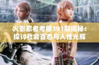 火影忍者考察391期揭秘：探讨社会百态与人性光辉