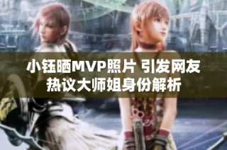小钰晒MVP照片 引发网友热议大师姐身份解析