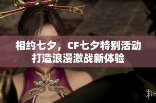 相约七夕，CF七夕特别活动打造浪漫激战新体验