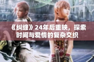 《纠缠》24年后重映，探索时间与爱情的复杂交织