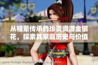 从祖辈传承的珍贵资源金银花，探索其家庭历史与价值