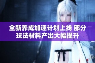 全新养成加速计划上线 部分玩法材料产出大幅提升