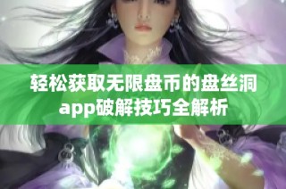 轻松获取无限盘币的盘丝洞app破解技巧全解析