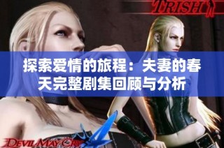 探索爱情的旅程：夫妻的春天完整剧集回顾与分析