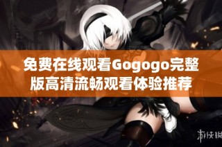 免费在线观看Gogogo完整版高清流畅观看体验推荐