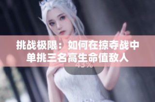 挑战极限：如何在掠夺战中单挑三名高生命值敌人