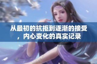 从最初的抗拒到逐渐的接受，内心变化的真实记录