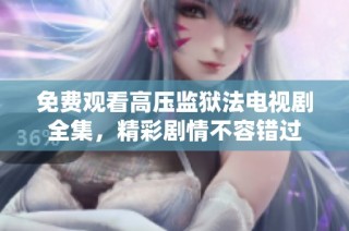免费观看高压监狱法电视剧全集，精彩剧情不容错过