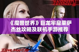 《魔兽世界》巨龙牢窟莱萨杰丝攻略及联机手游推荐