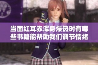 当面红耳赤浑身燥热时有哪些书籍能帮助我们调节情绪与心态