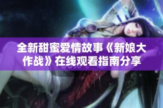全新甜蜜爱情故事《新娘大作战》在线观看指南分享