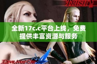 全新17c.c平台上线，免费提供丰富资源与服务