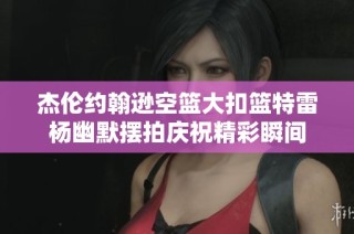 杰伦约翰逊空篮大扣篮特雷杨幽默摆拍庆祝精彩瞬间