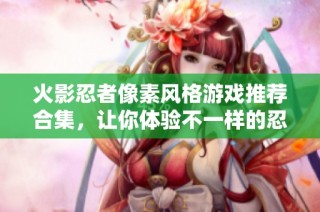 火影忍者像素风格游戏推荐合集，让你体验不一样的忍者冒险之旅