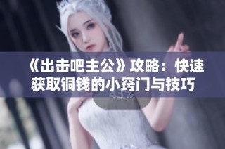 《出击吧主公》攻略：快速获取铜钱的小窍门与技巧