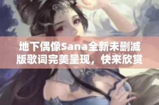 地下偶像Sana全新未删减版歌词完美呈现，快来欣赏！