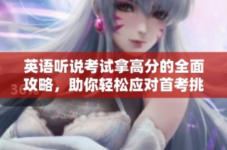 英语听说考试拿高分的全面攻略，助你轻松应对首考挑战！