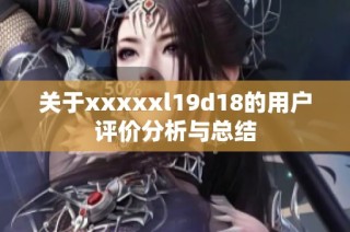 关于xxxxxl19d18的用户评价分析与总结